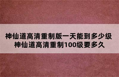 神仙道高清重制版一天能到多少级 神仙道高清重制100级要多久